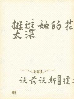 挺进她的花苞啊太深