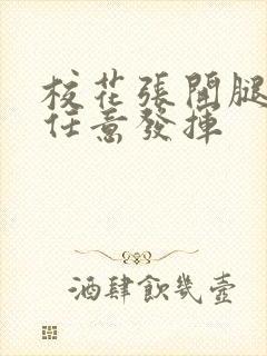 校花张开腿让我任意发挥