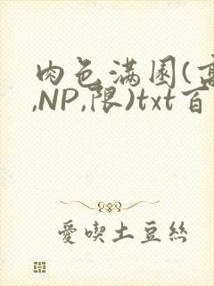 肉色满园(高H,NP,限)txt百度云