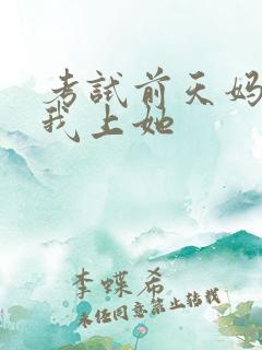 考试前天妈妈让我上她