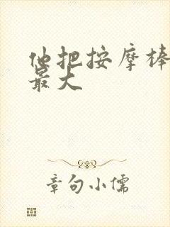 他把按摩棒开到最大