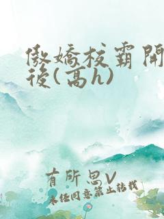 傲娇校霸开荤以后(高h)