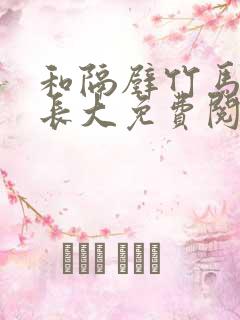 和隔壁竹马一起长大免费阅读