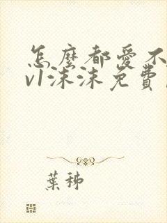 怎么都爱不够1v1沫沫免费阅读