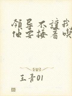 领导不让我断奶他要接着吃