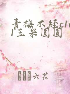 青梅不经c1v1玉米圆圆