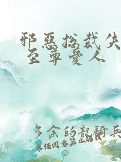 邪恶总裁失心劫 至尊爱人