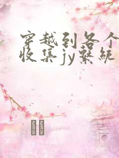 穿越到各个世界收集jy系统