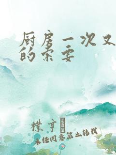 厨房一次又一次的索要