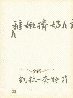 稚嫩挤奶h调教h