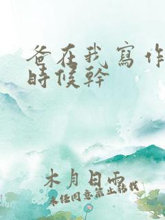 爸在我写作业的时候干