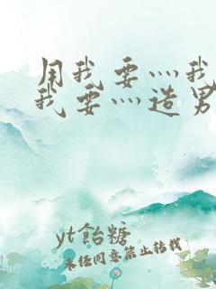 用我要灬我要灬我要灬造男男