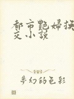 都市艳妇换夫群交小说