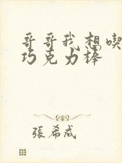 哥哥我想吃你的巧克力棒