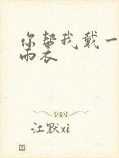 你帮我戴一下小雨衣