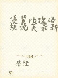 优质rb攻略系统沈芙最新章节更新