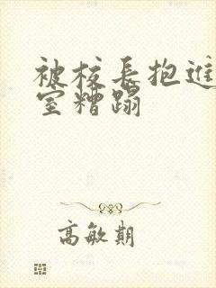 被校长抱进办公室糟蹋