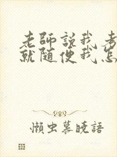 老师说我考好了就随便我怎样