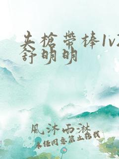 夹枪带棒1v2舒明明