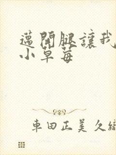 迈开腿让我吃你小草莓