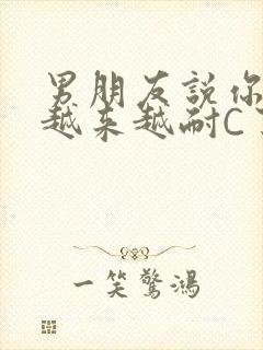 男朋友说你真是越来越耐C了