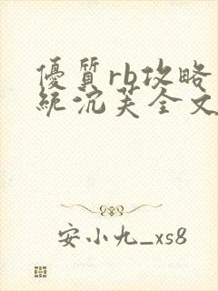 优质rb攻略系统沉芙全文免费阅读在