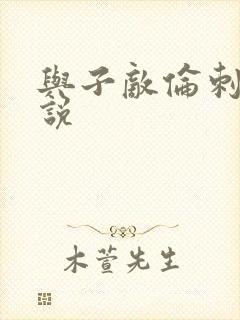 与子敌伦刺激小说