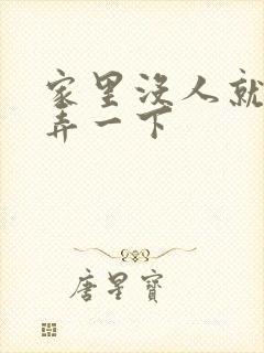 家里没人就让你弄一下