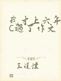 我才上六年级就C过了作文