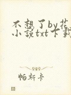 不想了by花卷小说txt下载