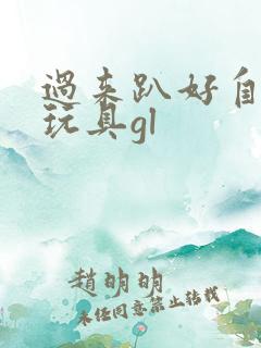 过来趴好自己选玩具gl