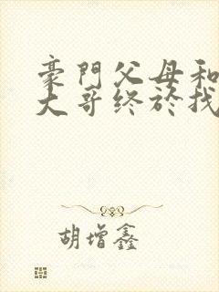 豪门父母和顶流大哥终于找到了我免费