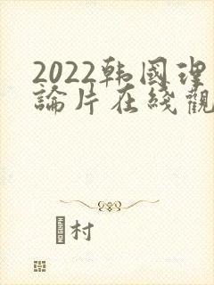 2022韩国理论片在线观看免费观看