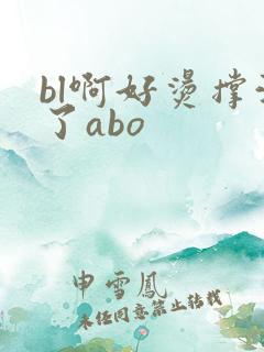 bl啊好烫撑满了abo