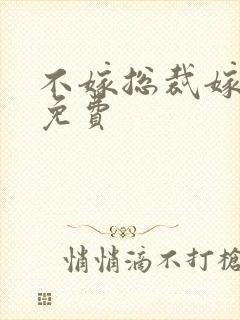 不嫁总裁嫁男仆免费