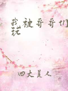 我被哥哥们轮流玩