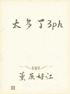太多了3ph