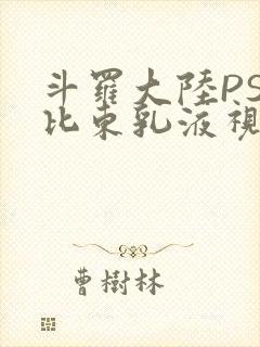 斗罗大陆PS比比东乳液视频
