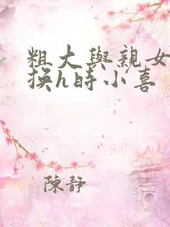 粗大与亲女伦交换h时小喜