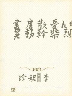 书房欢爱h双乳晃动干柴烈