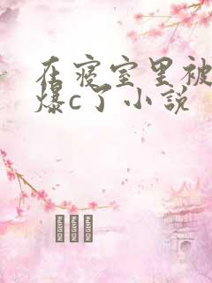 在寝室里被室友爆c了小说