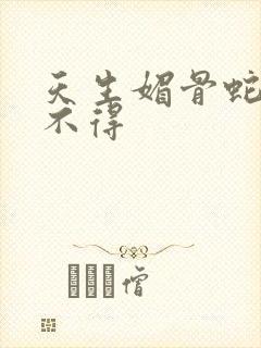 天生媚骨蛇王惹不得