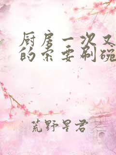 厨房一次又一次的索要刷碗小说