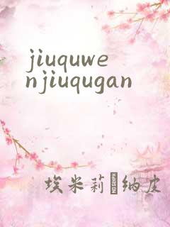 jiuquwenjiuqugan