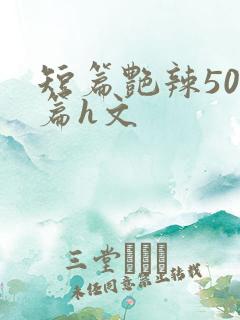 短篇艳辣500篇h文