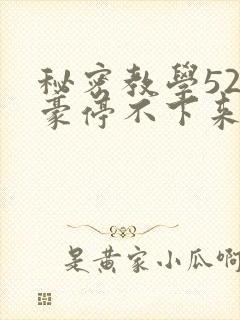 秘密教学52子豪停不下来了下拉式