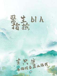 医生 bl h 指检