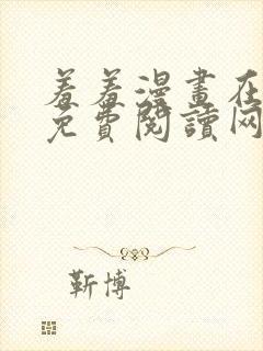 羞羞漫画在线版免费阅读网页漫画网站