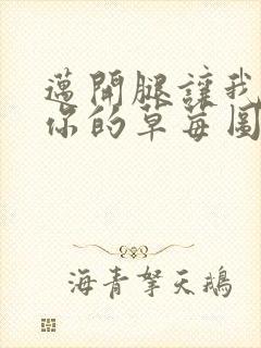 迈开腿让我看看你的草莓图