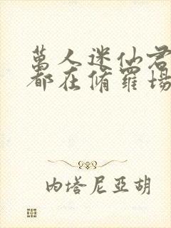 万人迷仙君每天都在修罗场